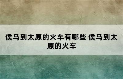 侯马到太原的火车有哪些 侯马到太原的火车